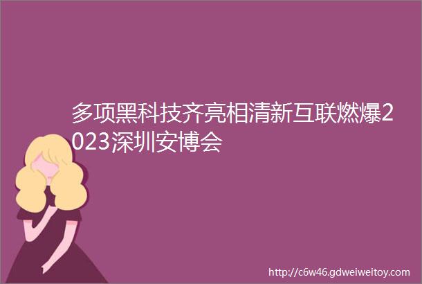 多项黑科技齐亮相清新互联燃爆2023深圳安博会